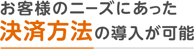 お客様のニーズにあった決済方法の導入が可能